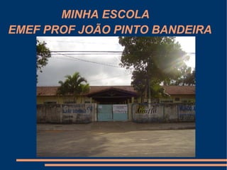 MINHA ESCOLA
EMEF PROF JOÃO PINTO BANDEIRA
 