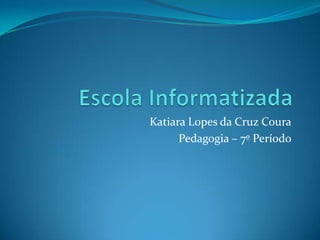 Katiara Lopes da Cruz Coura
      Pedagogia – 7º Período
 