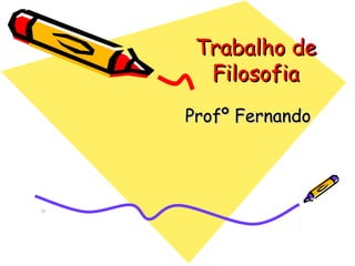 Trabalho deTrabalho de
FilosofiaFilosofia
Profº FernandoProfº Fernando
 