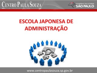 ESCOLA JAPONESA DE
ADMINISTRAÇÃO
www.centropaulasouza.sp.gov.br
 