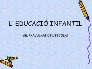 L’ EDUCACIÓ INFANTIL (EL PARVULARI DE L’ESCOLA) 