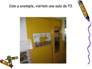Com a exemple, visitem una aula de P3.   