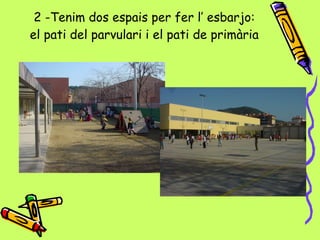 2 -Tenim dos espais per fer l’ esbarjo: el pati del parvulari i el pati de primària 