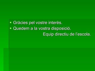 Gràcies pel vostre interès. Quedem a la vostra disposició. Equip directiu de l’escola. 
