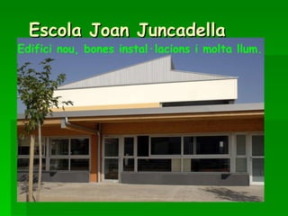 Escola Joan Juncadella Edifici nou, bones instal·lacions i molta llum. 