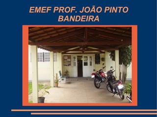 EMEF PROF. JOÃO PINTO
      BANDEIRA
 