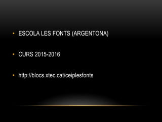 • ESCOLA LES FONTS (ARGENTONA)
• CURS 2015-2016
• http://blocs.xtec.cat/ceiplesfonts
 