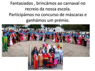 Fantasiados , brincámos ao carnaval no
recreio da nossa escola.
Participámos no concurso de máscaras e
ganhámos um prémio.
 