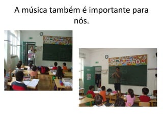 A música também é importante para
nós.
 