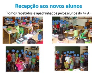 Recepção aos novos alunos
Fomos recebidos e apadrinhados pelos alunos do 4º A.
 