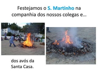 Festejamos o S. Martinho na
companhia dos nossos colegas e…
dos avós da
Santa Casa.
 
