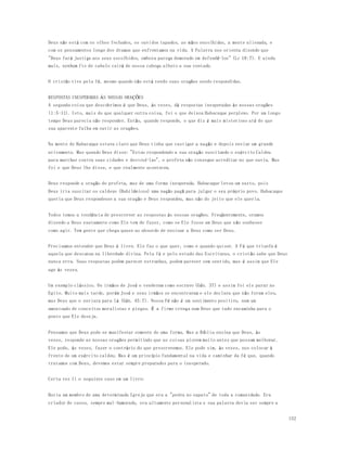 152 
Deus não está com os olhos fechados, os ouvidos tapados, as mãos encolhidas, a mente alienada, e 
com os pensamentos longe dos dramas que enfrentamos na vida. A Palavra nos orienta dizendo que 
"Deus fará justiça aos seus escolhidos, embora pareça demorado em defendê-los" (Lc 18:7). E ainda 
mais, nenhum fio de cabelo cairá de nossa cabeça alheio a sua vontade. 
O cristão vive pela fé, mesmo quando não está vendo suas orações sendo respondidas. 
RESPOSTAS INESPERADAS ÀS NOSSAS ORAÇÕES 
A segunda coisa que descobrimos é que Deus, às vezes, dá respostas inesperadas às nossas orações 
(1:5-11). Isto, mais do que qualquer outra coisa, foi o que deixou Habacuque perplexo. Por um longo 
tempo Deus parecia não responder. Então, quando responde, o que diz é mais misterioso até do que 
sua aparente falha em ouvir as orações. 
Na mente de Habacuque estava claro que Deus tinha que castigar a nação e depois enviar um grande 
avivamento. Mas quando Deus disse: "Estou respondendo a sua oração suscitando o exército Caldeu 
para marchar contra suas cidades e destruí-las", o profeta não consegue acreditar no que ouviu. Mas 
foi o que Deus lhe disse, e que realmente aconteceu. 
Deus responde a oração do profeta, mas de uma forma inesperada. Habacuque levou um susto, pois 
Deus iria suscitar os caldeus (Babilônicos) uma nação pagã para julgar o seu próprio povo. Habacuque 
queria que Deus respondesse a sua oração e Deus respondeu, mas não do jeito que ele queria. 
Todos temos a tendência de prescrever as respostas às nossas orações. Freqüentemente, oramos 
dizendo a Deus exatamente como Ele tem de fazer, como se Ele fosse um Deus que não soubesse 
como agir. Tem gente que chega quase ao absurdo de ensinar a Deus como ser Deus. 
Precisamos entender que Deus é livre. Ele faz o que quer, como e quando quiser. A Fé que triunfa é 
aquela que descansa na liberdade divina. Pela fé e pelo estudo das Escrituras, o cristão sabe que Deus 
nunca erra. Suas respostas podem parecer estranhas, podem parecer sem sentido, mas é assim que Ele 
age às vezes. 
Um exemplo clássico. Os irmãos de José o venderam como escravo (Gên. 37) e assim foi ele parar no 
Egito. Muito mais tarde, porém José e seus irmãos se encontraram e ele declara que não foram eles, 
mas Deus que o enviara para lá (Gên. 45:7). Nossa Fé não é um sentimento positivo, nem um 
amontoado de conceitos moralistas e piegas. É a firme crença num Deus que tudo encaminha para o 
ponto que Ele deseja. 
Pensamos que Deus pode se manifestar somente de uma forma. Mas a Bíblia ensina que Deus, às 
vezes, responde as nossas orações permitindo que as coisas piorem muito antes que possam melhorar. 
Ele pode, às vezes, fazer o contrário do que prescrevemos. Ele pode sim, às vezes, nos colocar à 
frente de um exército caldeu. Mas é um princípio fundamental na vida e caminhar da fé que, quando 
tratamos com Deus, devemos estar sempre preparados para o inesperado. 
Certa vez li o seguinte caso em um livro: 
Havia um membro de uma determinada Igreja que era a "pedra no sapato" de toda a comunidade. Era 
criador de casos, sempre mal-humorado, era altamente personalista e sua palavra devia ser sempre a 
 
