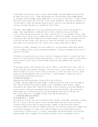 Na realidade, esse é um convite para a alegria! Não entendemos como pode alguém participar da Ceia 
do Senhor com o rosto triste... Aliás, há quem pense que a Ceia do Senhor é uma recepção fúnebre. 
É; há lugares onde há recepção; quando alguém falece, e se vai fazer a "sentinela", o velório, há uma 
mesa onde os participantes vão se deliciar. A Ceia, apesar de Memorial, não é uma festa fúnebre: é a 
ceia da alegria! E temos nela uma pré-estréia do que vai acontecer na Ceia Messiânica! Evangelho de 
tristeza, de penúria não pode ser o evangelho do reino de Deus! 
A história lembra também que as coisas que tornam uma pessoa surda ao convite não são más em si 
mesmas. Todos compreendem que o homem que disse ir olhar a fazenda faria algo considerado 
correto. Todos entendem que aquele que foi olhar a junta de bois, fez algo adequado. E menos, ainda, 
o casamento. São as terras de um, os negócios de outro, a indústria de alguém, a casa de praia de mais 
outra pessoa, mas é tão fácil alguém ficar por demais ocupado, e diria mais tão preocupado com essa 
coisas boas que Deus concede, com o agora que se esquece da eternidade, que se esquece do Deus-que- 
232 
concede, que se preocupa tanto com o visível, que se esquece daquele que ele não vê! 
A história nos lembra, igualmente, que Jesus exemplifica o que nós perdemos quando não O seguimos 
E a real tragédia é perder a alegria do banquete messiânico, a alegria da presença de Jesus Cristo, a 
alegria da eternidade. 
A história nos recorda outra coisa; é que o convite é o da graça do Criador. E o conceito que Jesus 
enfatizou é a oferta gratuita da misericórdia de Deus, e, por isso, a porta é aberta, e nesse momento 
em que a porta se tornou aberta, foram convidados aqueles que antecipadamente não tinham sido 
convidados. 
Ah, meu amigo querido, tudo está pronto! É o que diz a Bíblia. A você nada resta a fazer a não ser 
aceitar participar desse banquete messiânico. O dever dos servos (e aqui estamos nós, os servos do 
Senhor) é chamar, é insistir, é dizer a todos, é enfatizar o "vinde!" que está no verso 17: "Vinde, 
porque tudo já está preparado". Esse é o nosso dever; a você só compete o atender esse convite! 
Professor Antony Steff Gilson de Oliveira 
A DOUTRINA DA ELEIÇÃO - I 
Organizado pelo Reverendo professor Antony Steff Gilson de Oliveira 
A eleição, conhecida também como predestinação e eleição incondicional, é um ato da livre graça de 
Deus. Com isto em mente procuraremos responder, com a colaboração de vários autores, algumas 
das perguntas mais comuns sobre a doutrina da eleição e tentar esclarecer as principais dúvidas de 
crentes sinceros, desejosos de aprenderem um pouco mais desta doutrina bíblica tão enriquecedora. 
Minha oração é que o estudo desta doutrina seja uma benção para você como tem sido para mim. 
Obs: As notas adicionais e a tradução de alguns textos são de minha autoria. 
I. A VERACIDADE BÍBLICA DA DOUTRINA 
DA ELEIÇÃO POR W. J. SEATON 
Esta não é uma filosofia cega, mas é retirada da Palavra de Deus, é construída, sustentada e revelada 
por ela. O assunto é tão vasto quanto o oceano; mas não podemos fazer mais do que citar alguns 
versículos chaves das Escrituras que agem como mapa e compasso através desses mares imensos. 
A história da Bíblia é a história da eleição incondicional. É estranho que aqueles que se opõem a essa 
doutrina não reconheçam isso. Alguns crentes têm dificuldade em crer que Deus poderia preterir 
certas pessoas e escolher outras e, no entanto, aparentemente não têm dificuldade em crer que Deus 
chamou a Abraão dentre os pagãos de Ur dos Caldeus deixando os outros no paganismo. Por que 
 