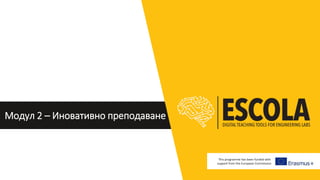 Модул 2 – Иновативно преподаване
This programme has been funded with
support from the European Commission
 