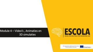 Module 4 – Video’s , Animaties en
3D simulaties
Dit programma is gefinancierd met steun
van de Europese Commissie
 