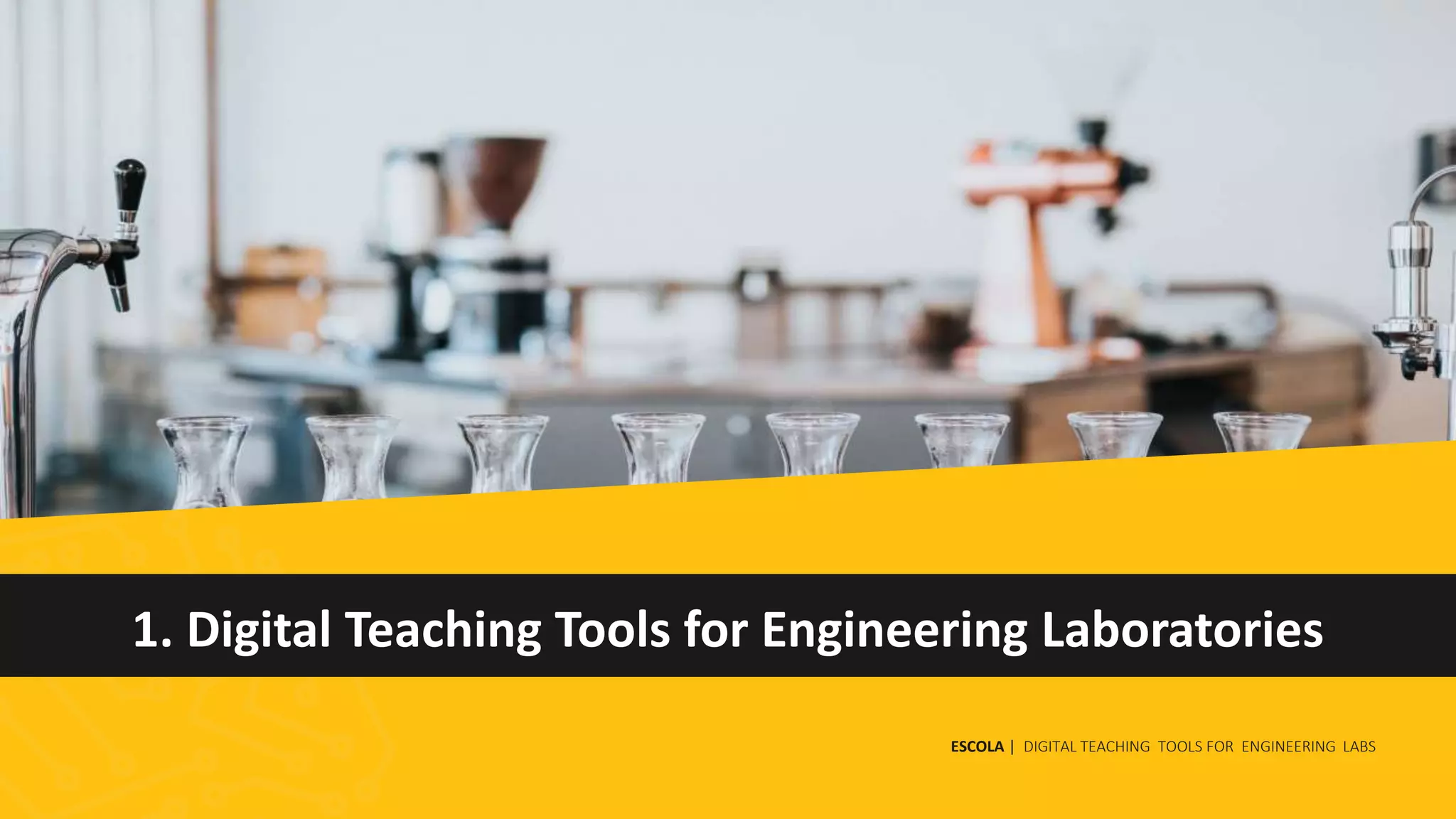1. Digital Teaching Tools for Engineering Laboratories
ESCOLA | DIGITAL TEACHING TOOLS FOR ENGINEERING LABS
 