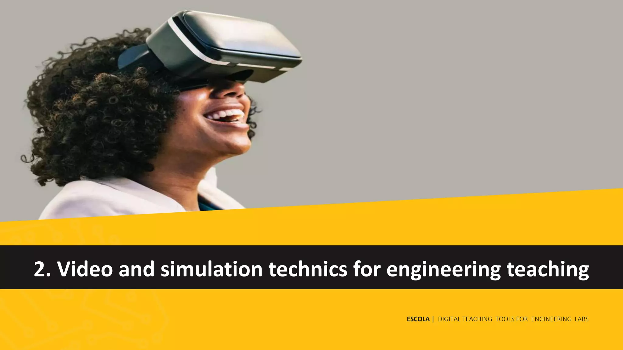 2. Video and simulation technics for engineering teaching
ESCOLA | DIGITAL TEACHING TOOLS FOR ENGINEERING LABS
 