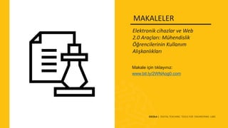 Makale için tıklayınız:
www.bit.ly/2WNAog0.com
Elektronik cihazlar ve Web
2.0 Araçları: Mühendislik
Öğrencilerinin Kullanım
Alışkanlıkları
MAKALELER
ESCOLA | DIGITAL TEACHING TOOLS FOR ENGINEERING LABS
 