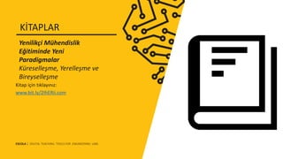 Kitap için tıklayınız:
www.bit.ly/2IhERii.com
Yenilikçi Mühendislik
Eğitiminde Yeni
Paradigmalar
Küreselleşme, Yerelleşme ve
Bireyselleşme
KİTAPLAR
ESCOLA | DIGITAL TEACHING TOOLS FOR ENGINEERING LABS
 