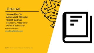 Kitap için tıklayınız:
www.bit.ly/2ZraXhe.com
ScienceDirect’te
Mühendislik Eğitimine
Yönelik Göürşler
Müfredat, Pedagoji ve
Didaktik Bakış Açısı
KİTAPLAR
ESCOLA | DIGITAL TEACHING TOOLS FOR ENGINEERING LABS
 