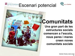 Escenari potencial Comunitats Una gran part de les estructures socials comencen a l’escola, nous pares i mares creen noves comunitats socials 