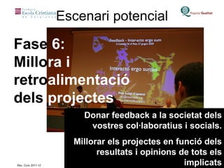 Escenari potencial Fase  6:  Millo ra i  retro alimentació  dels  projectes Donar feedback a la societat dels vostres col·laboratius i socials. Millorar els projectes en funció dels resultats i opinions de tots els implicats 