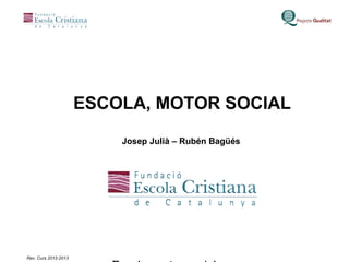 ESCOLA, MOTOR SOCIAL

                          Josep Julià – Rubén Bagüés




Rev. Curs 2012-2013
 