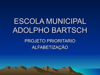 ESCOLA MUNICIPAL ADOLPHO BARTSCH PROJETO PRIORITARIO ALFABETIZAÇÃO 