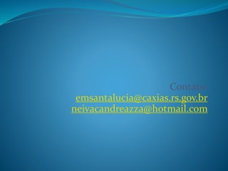 Contato:
emsantalucia@caxias.rs.gov.br
neivacandreazza@hotmail.com
 