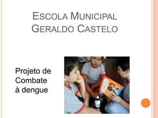 ESCOLA MUNICIPAL
    GERALDO CASTELO


Projeto de
Combate
à dengue
 