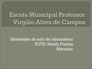 Atividades da sala de informática
             PCTE: Nataly Freitas
                         Matutino
 