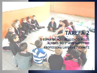 O ESPANTALHO - REALIZADO PELOS
ALUNOS DO 1º ANO MATUTINO
PROFESSORA LAYENY L. SCHMITZ

 