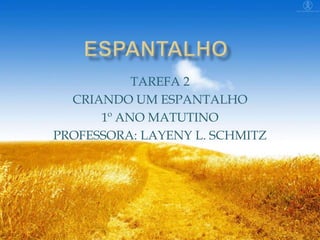 TAREFA 2
CRIANDO UM ESPANTALHO
1º ANO MATUTINO
PROFESSORA: LAYENY L. SCHMITZ

 