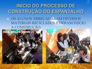 

OS ALUNOS ARRECADARAM DIVERSOS
MATERIAIS RECICLADOS E DERAM INÍCIO
A CONSTRUÇÃO.

 