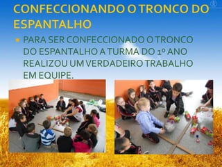 

PARA SER CONFECCIONADO O TRONCO
DO ESPANTALHO A TURMA DO 1º ANO
REALIZOU UM VERDADEIRO TRABALHO
EM EQUIPE.

 