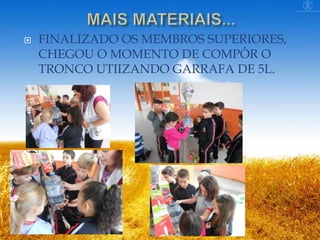 

FINALIZADO OS MEMBROS SUPERIORES,
CHEGOU O MOMENTO DE COMPÔR O
TRONCO UTIIZANDO GARRAFA DE 5L.

 