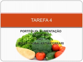 TAREFA 4
PORTFÓLIO: ALIMENTAÇÃO
SAUDÁVEL
3º ANO “A”
PROFESSORA: KÁTIA FERRARI

 