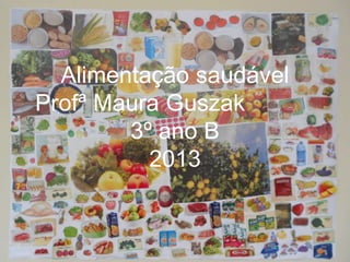 Alimentação saudável
Profª Maura Guszak
3º ano B
2013

 