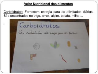 Valor Nutricional dos alimentos
Carboidratos: Fornecem energia para as atividades diárias.
São encontrados no trigo, arroz, aipim, batata, milho ...
.

 