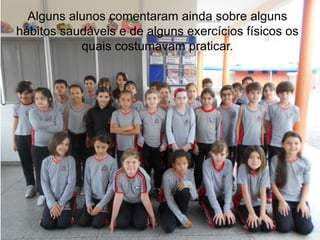 Alguns alunos comentaram ainda sobre alguns
hábitos saudáveis e de alguns exercícios físicos os
quais costumavam praticar.

 