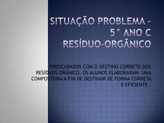 PREOCUPADOS COM O DESTINO CORRETO DOS
RESÍDUOS ORÂNICO, OS ALUNOS ELABORARAM UMA
COMPOSTEIRA A FIM DE DESTINAR DE FORMA CORRETA
E EFICIENTE .

 