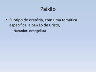 Paixão
• Subtipo de oratória, com uma temática
  específica, a paixão de Cristo,
  – Narrador: evangelista
 
