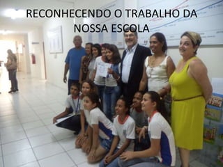 RECONHECENDO O TRABALHO DA
NOSSA ESCOLA

 