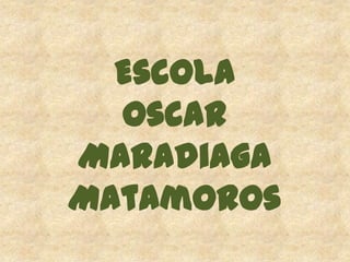 Escola
  Oscar
Maradiaga
Matamoros
 