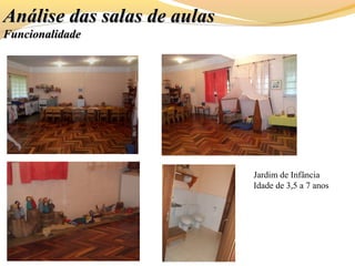 Jardim de Infância
Idade de 3,5 a 7 anos
Análise das salas de aulasAnálise das salas de aulas
FuncionalidadeFuncionalidade
 
