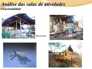 Análise das salas de atividadesAnálise das salas de atividades
FuncionalidadeFuncionalidade
Marcenaria
 