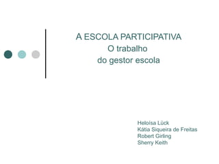 A  ESCOLA PARTICIPATIVA O trabalho  do gestor escola Heloísa Lück Kátia Siqueira de Freitas Robert Girling Sherry Keith 