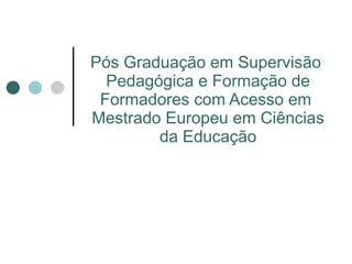 Pós Graduação em Supervisão  Pedagógica e Formação de Formadores com Acesso em  Mestrado Europeu em Ciências da Educação 