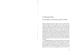 Considerações finais
A escola pública como "Estado dos pobres"no Brasil
Quando eu concluía a tese que deu origem a este livro, os jornais anuncia-
vam uma forte queda no ritmo de expansão do ensino médio no país, como
a confirmar o fôlego curto da política de expansão do ensino fundamental
adotada ao longo das duas gestões de Fernando Henrique Cardoso. A história
da "abertura de portas" para o ingresso no nível de ensino mais elementar,
ocorrida durante o regime militar, parece ter se repetido, como nova farsa,
evidenciando que, mais uma vez, a expansão do alcance populacional da edu-
cação mínima não representaria alterações significativas no padrão de acesso
à formação escolar. Parcela importante dos novos diplomados no ensino fun-
damental sai com a certificação, mas continua não dispondo de condições para
pressionar um crescimento do mesmo porte no ensino médio, evidenciando
que a desqualificação do ensino é, ainda, uma das mais eficientes políticas de
contenção.
Essa desqualificação, por sua vez, não "nasceu sozinha", mas como a parte
mais visível de um fenômeno amplo de "expansão escolar", ao longo do
qual, como diria Manoel de Barros, a escola foi "ampliada para menos". A
parte mais significativa dos "deslimites" dessa expansão não concorreu para
uma escola aberta a usos criadores que levassem a uma insurreição, a uma
fo.flexão dos rumos. Concorreu, principalmente, para torná-la permeável
 
