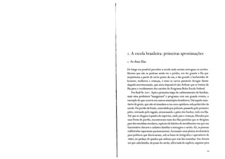 r. A escola brasileira: primeiras aproximações
r. As duas filas
De longe era possível perceber a escola onde seriam entregues os cartões.
Mesmo que não se pudesse ainda ver o prédio, era tão grande a fila que
serpenteava a partir de certo ponto da rua, e tão grande o burburinho de
homens, mulheres e crianças, e mais os carros passando devagar diante
daquela movimentação, que seria impossível não deduzir que se tratava da
fila para o recebimento dos cartões do Programa Bolsa Escola Federal.
Era final de 2001. Após a primeira etapa do cadastramento de famílias,
mais uma prefeitura "inaugurava" o programa com um grande evento, a
exemplo do que ocorria em outros municípios brasileiros. Daí aquele mun-
daréu de gente, que não só inundava a rua como apinhava cada pedacinho da
escola. Do portão da frente, controlado por policiais, passando pelo primeiro
pátio, entrando pelo saguão, atravessando o pátio dos fundos, tudo era fila.
Até que se chegava à quadra de esportes, onde pais e crianças, filtrados por
U:ma fresta de portão, encontravam mais dez filas paralelas que se dirigiam
para dez mesinhas escolares, espécies de balcões de atendimento em que um
funcionário checava o cadastro familiar e entregava o cartão. Ali, as pessoas
enfileiradas esperavam pacientemente, formando uma plateia involuntária
para políticos que discursavam, sob as luzes de fotógrafos e operadores de
vídeo, no pedaço de quadra que sobrava por trás das mesinhas. Isso durava
até que cada família, de posse do cartão, alforriada do suplício, seguisse para
 